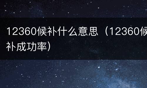 12360候补什么意思（12360候补成功率）