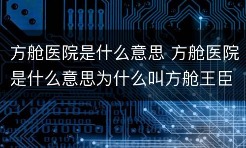 方舱医院是什么意思 方舱医院是什么意思为什么叫方舱王臣