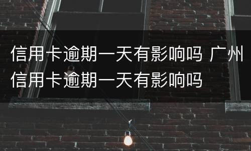 信用卡逾期一天有影响吗 广州信用卡逾期一天有影响吗