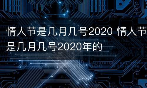 情人节是几月几号2020 情人节是几月几号2020年的