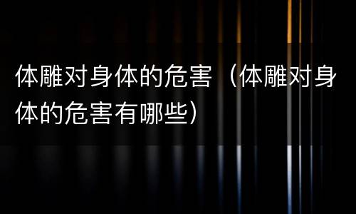 体雕对身体的危害（体雕对身体的危害有哪些）