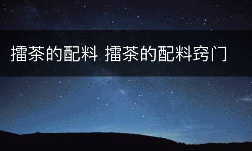 擂茶的配料 擂茶的配料窍门