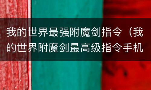 我的世界最强附魔剑指令（我的世界附魔剑最高级指令手机网易）