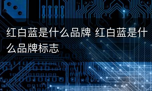 红白蓝是什么品牌 红白蓝是什么品牌标志
