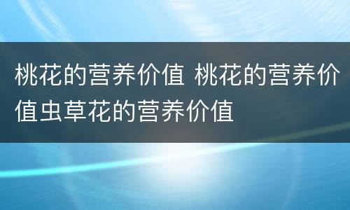 桃花的营养价值 桃花的营养价值虫草花的营养价值