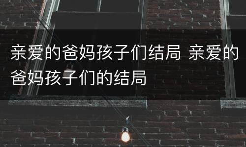 亲爱的爸妈孩子们结局 亲爱的爸妈孩子们的结局