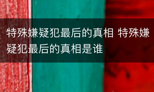 特殊嫌疑犯最后的真相 特殊嫌疑犯最后的真相是谁
