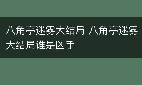 八角亭迷雾大结局 八角亭迷雾大结局谁是凶手