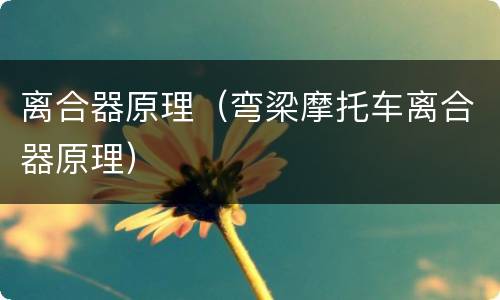 离合器原理（弯梁摩托车离合器原理）