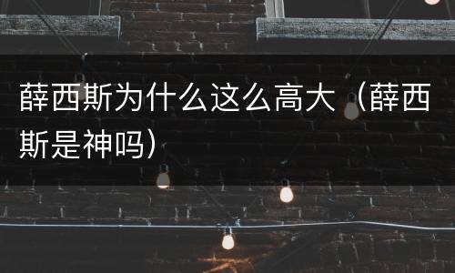 薛西斯为什么这么高大（薛西斯是神吗）