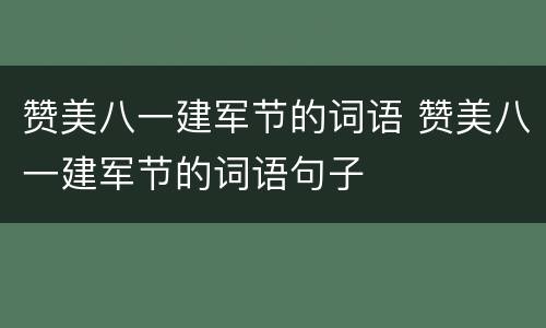 赞美八一建军节的词语 赞美八一建军节的词语句子