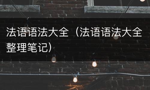 法语语法大全（法语语法大全整理笔记）