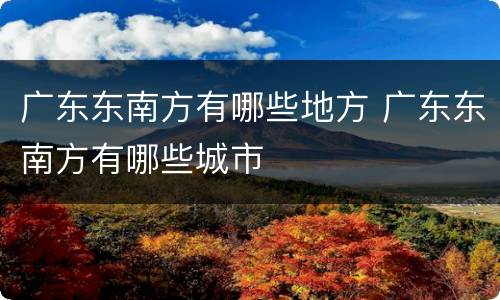 广东东南方有哪些地方 广东东南方有哪些城市