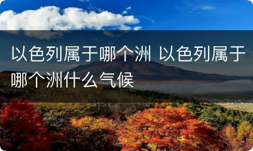 以色列属于哪个洲 以色列属于哪个洲什么气候