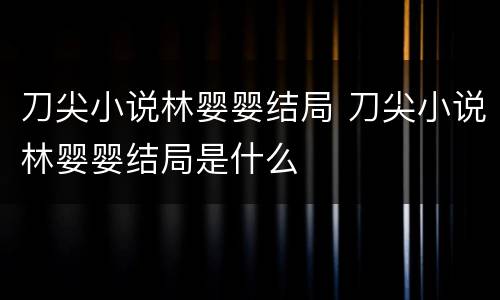刀尖小说林婴婴结局 刀尖小说林婴婴结局是什么
