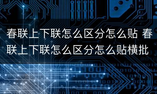 春联上下联怎么区分怎么贴 春联上下联怎么区分怎么贴横批