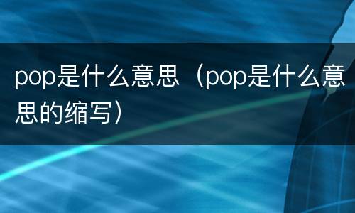 pop是什么意思（pop是什么意思的缩写）