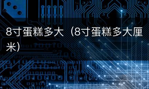 8寸蛋糕多大（8寸蛋糕多大厘米）