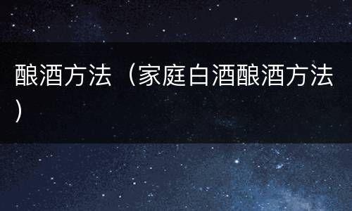酿酒方法（家庭白酒酿酒方法）