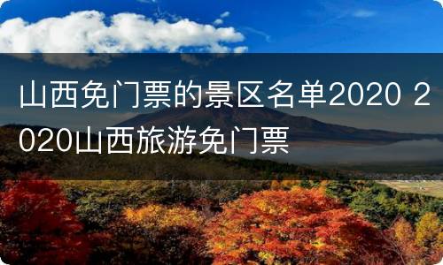 山西免门票的景区名单2020 2020山西旅游免门票