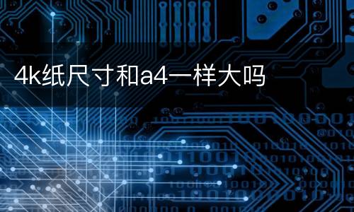 4k纸尺寸和a4一样大吗