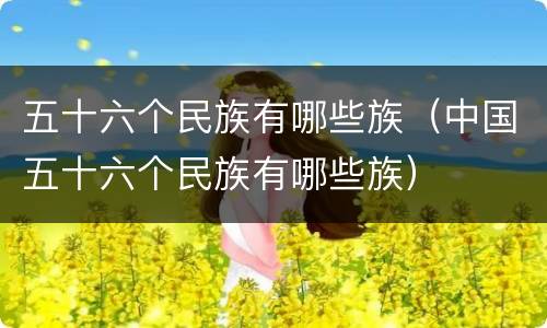 五十六个民族有哪些族（中国五十六个民族有哪些族）