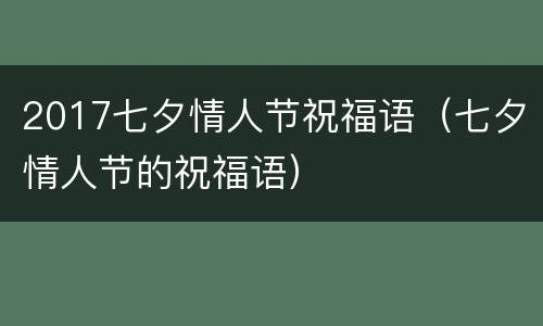 2017七夕情人节祝福语（七夕情人节的祝福语）