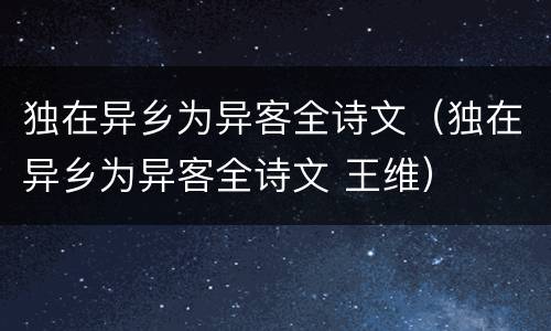 独在异乡为异客全诗文（独在异乡为异客全诗文 王维）