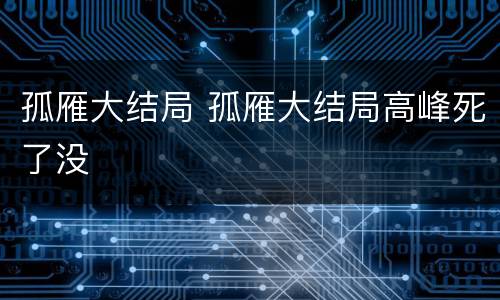 孤雁大结局 孤雁大结局高峰死了没