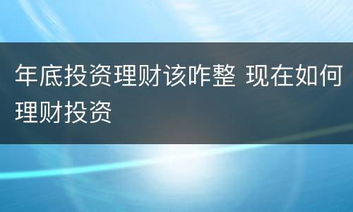 年底投资理财该咋整 现在如何理财投资
