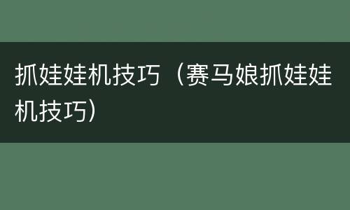 抓娃娃机技巧（赛马娘抓娃娃机技巧）