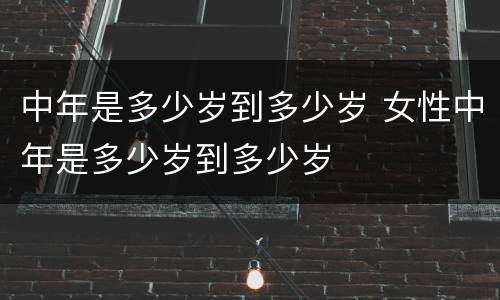 中年是多少岁到多少岁 女性中年是多少岁到多少岁