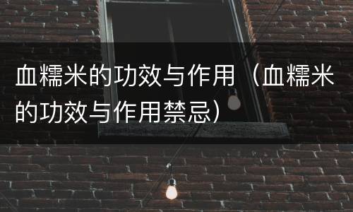 血糯米的功效与作用（血糯米的功效与作用禁忌）