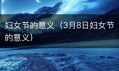 妇女节的意义（3月8日妇女节的意义）