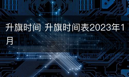 升旗时间 升旗时间表2023年1月