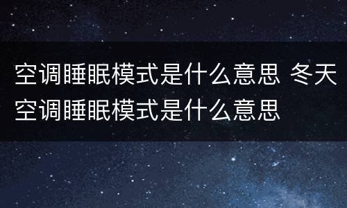 空调睡眠模式是什么意思 冬天空调睡眠模式是什么意思