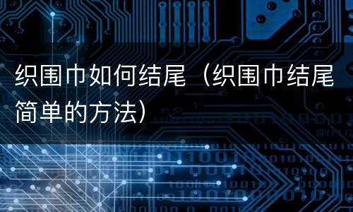 织围巾如何结尾（织围巾结尾简单的方法）