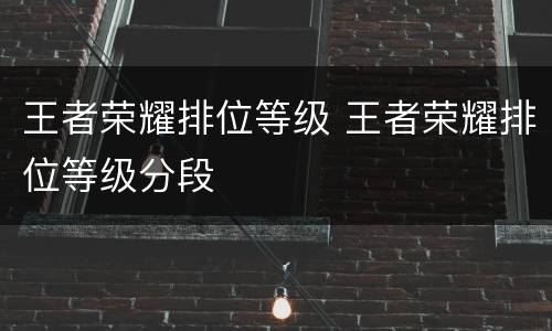王者荣耀排位等级 王者荣耀排位等级分段