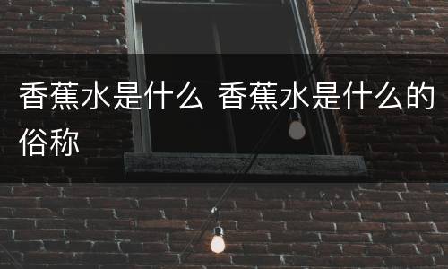 香蕉水是什么 香蕉水是什么的俗称