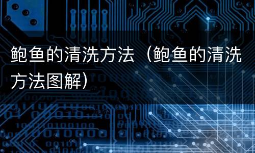 鲍鱼的清洗方法（鲍鱼的清洗方法图解）