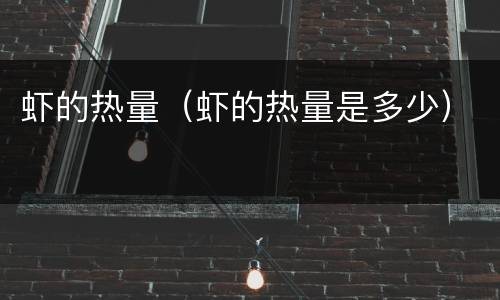 虾的热量（虾的热量是多少）