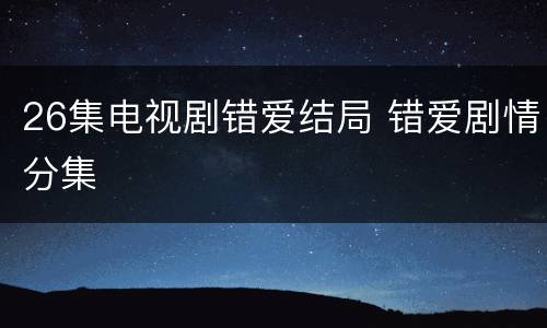 26集电视剧错爱结局 错爱剧情分集