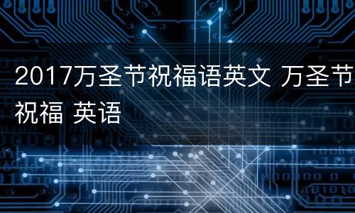 2017万圣节祝福语英文 万圣节祝福 英语
