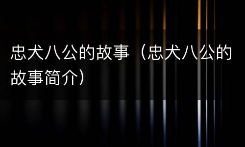 忠犬八公的故事（忠犬八公的故事简介）
