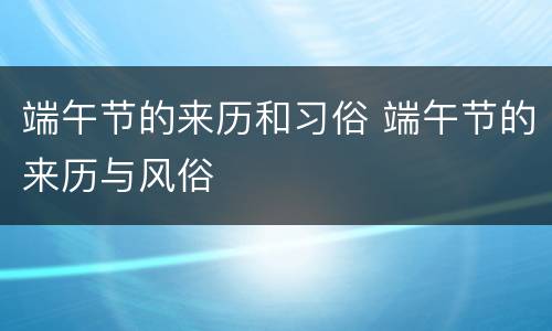 端午节的来历和习俗 端午节的来历与风俗
