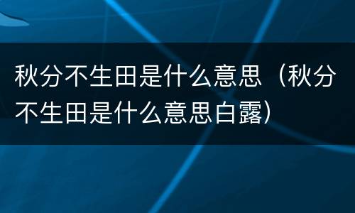 秋分不生田是什么意思（秋分不生田是什么意思白露）