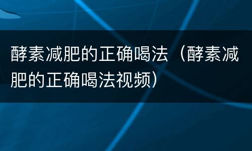 酵素减肥的正确喝法（酵素减肥的正确喝法视频）