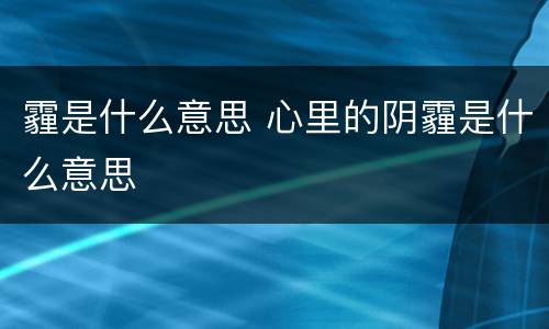 霾是什么意思 心里的阴霾是什么意思