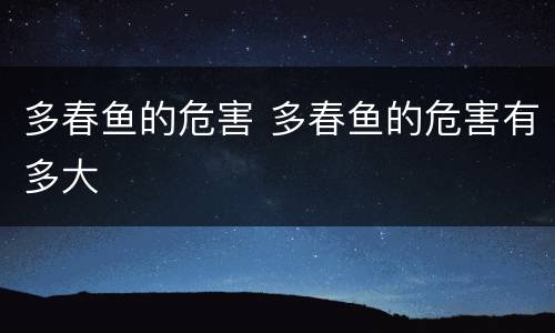 多春鱼的危害 多春鱼的危害有多大