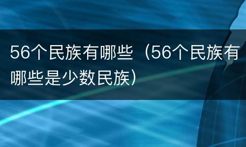 56个民族有哪些（56个民族有哪些是少数民族）